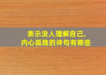 表示没人理解自己,内心孤独的诗句有哪些