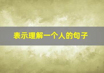 表示理解一个人的句子