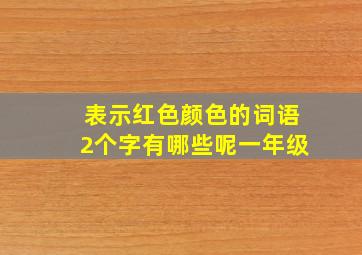 表示红色颜色的词语2个字有哪些呢一年级