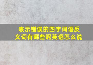 表示错误的四字词语反义词有哪些呢英语怎么说