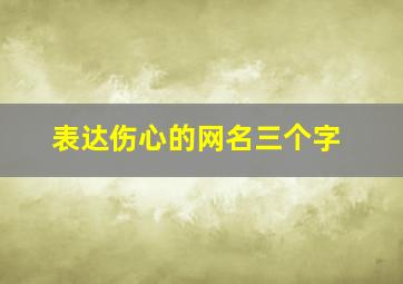 表达伤心的网名三个字