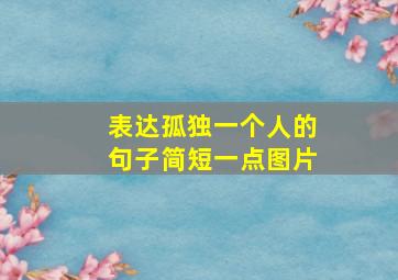 表达孤独一个人的句子简短一点图片