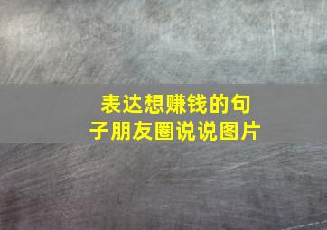 表达想赚钱的句子朋友圈说说图片