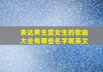 表达男生爱女生的歌曲大全有哪些名字呢英文