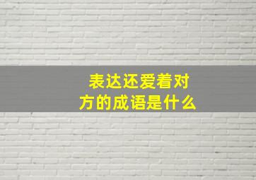 表达还爱着对方的成语是什么