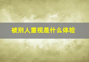 被别人重视是什么体验