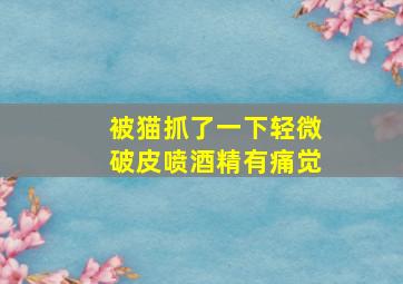 被猫抓了一下轻微破皮喷酒精有痛觉