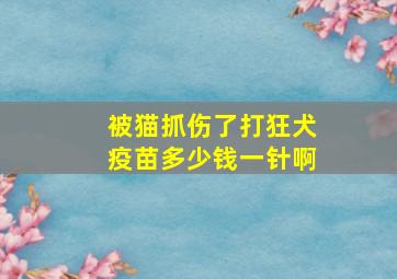 被猫抓伤了打狂犬疫苗多少钱一针啊