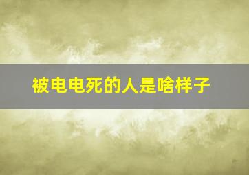 被电电死的人是啥样子