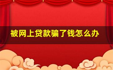 被网上贷款骗了钱怎么办