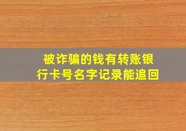 被诈骗的钱有转账银行卡号名字记录能追回