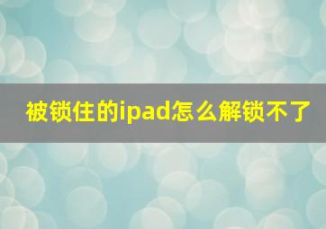 被锁住的ipad怎么解锁不了