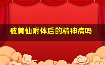 被黄仙附体后的精神病吗