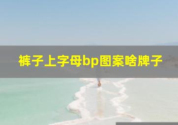 裤子上字母bp图案啥牌子