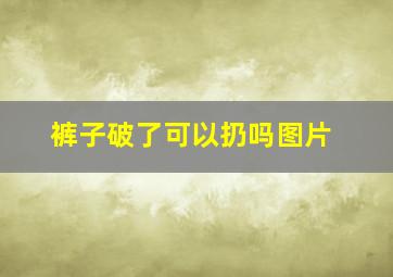 裤子破了可以扔吗图片