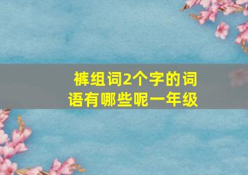 裤组词2个字的词语有哪些呢一年级