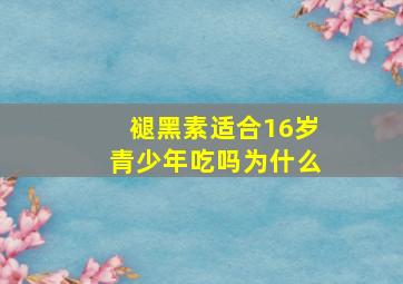 褪黑素适合16岁青少年吃吗为什么