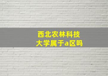 西北农林科技大学属于a区吗