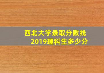 西北大学录取分数线2019理科生多少分