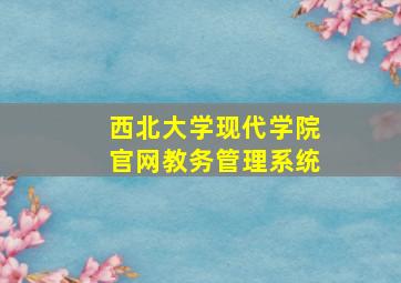 西北大学现代学院官网教务管理系统