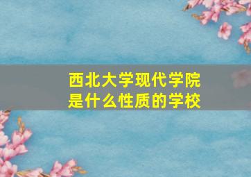 西北大学现代学院是什么性质的学校