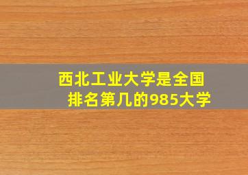 西北工业大学是全国排名第几的985大学