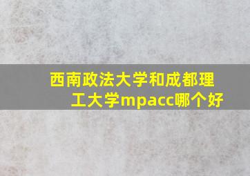 西南政法大学和成都理工大学mpacc哪个好