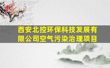 西安北控环保科技发展有限公司空气污染治理项目