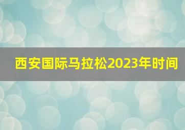 西安国际马拉松2023年时间