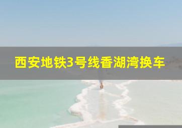 西安地铁3号线香湖湾换车