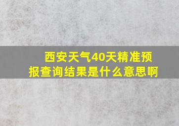 西安天气40天精准预报查询结果是什么意思啊