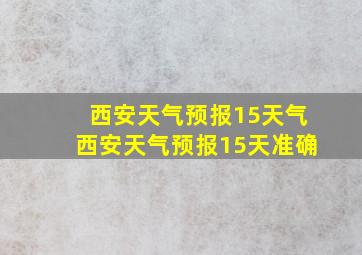 西安天气预报15天气西安天气预报15天准确