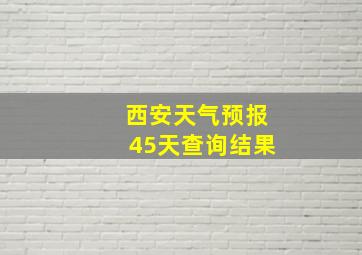 西安天气预报45天查询结果