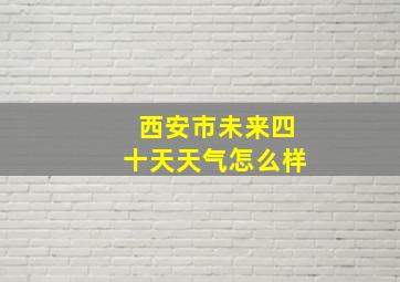 西安市未来四十天天气怎么样