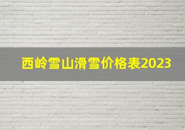 西岭雪山滑雪价格表2023