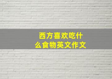 西方喜欢吃什么食物英文作文