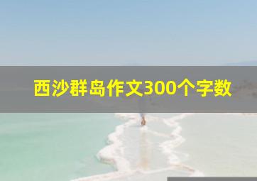 西沙群岛作文300个字数