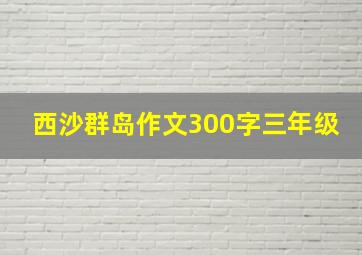 西沙群岛作文300字三年级