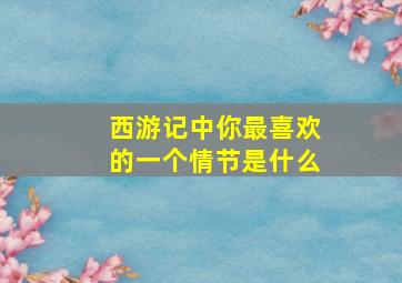 西游记中你最喜欢的一个情节是什么