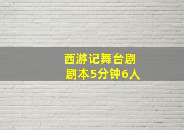 西游记舞台剧剧本5分钟6人