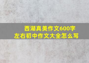 西湖真美作文600字左右初中作文大全怎么写