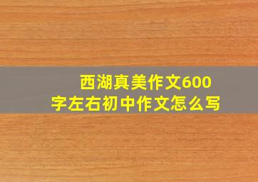 西湖真美作文600字左右初中作文怎么写