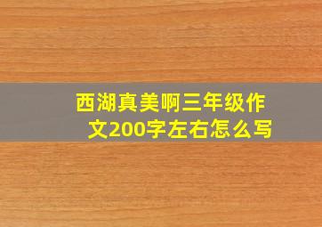 西湖真美啊三年级作文200字左右怎么写