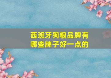 西班牙狗粮品牌有哪些牌子好一点的