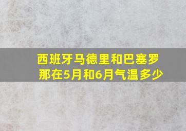 西班牙马德里和巴塞罗那在5月和6月气温多少