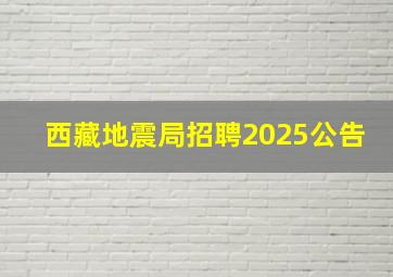 西藏地震局招聘2025公告