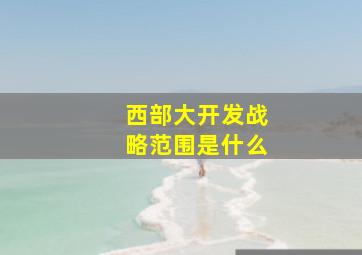 西部大开发战略范围是什么