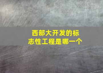 西部大开发的标志性工程是哪一个