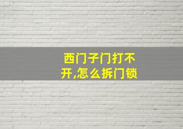 西门子门打不开,怎么拆门锁