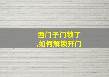 西门子门锁了,如何解锁开门